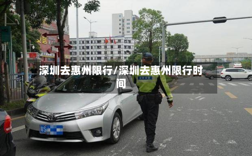 深圳去惠州限行/深圳去惠州限行时间-第2张图片