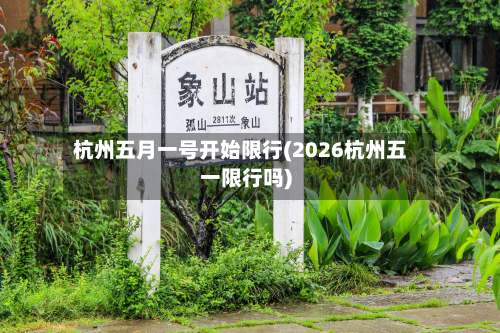 杭州五月一号开始限行(2026杭州五一限行吗)-第3张图片