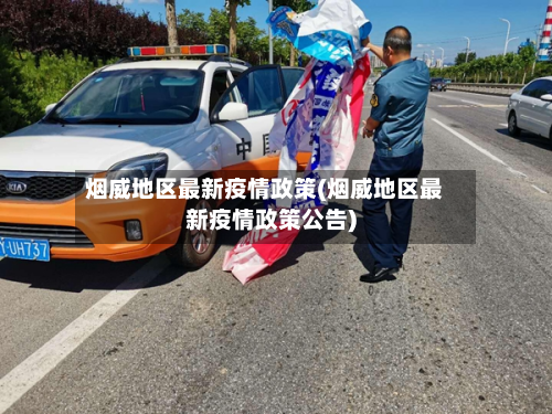 烟威地区最新疫情政策(烟威地区最新疫情政策公告)