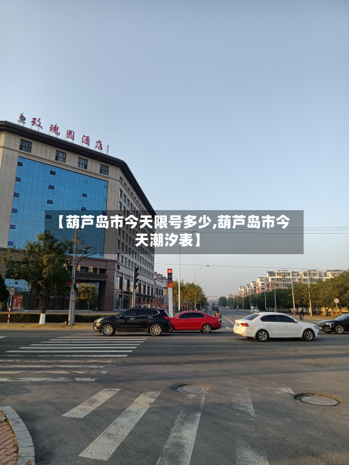 【葫芦岛市今天限号多少,葫芦岛市今天潮汐表】