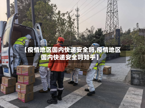 【疫情地区国内快递安全吗,疫情地区国内快递安全吗知乎】-第2张图片