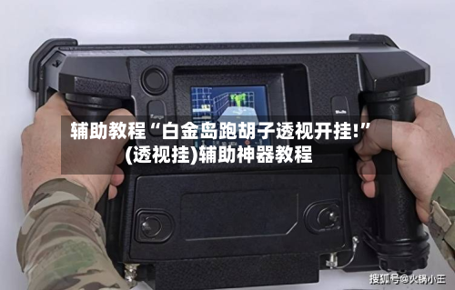 辅助教程“白金岛跑胡子透视开挂!”(透视挂)辅助神器教程