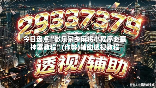 今日盘点“微乐家乡麻将小程序必赢神器教程”(作弊)辅助透视教程