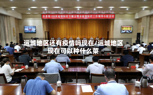 运城地区还有疫情吗现在/运城地区现在可以种什么菜