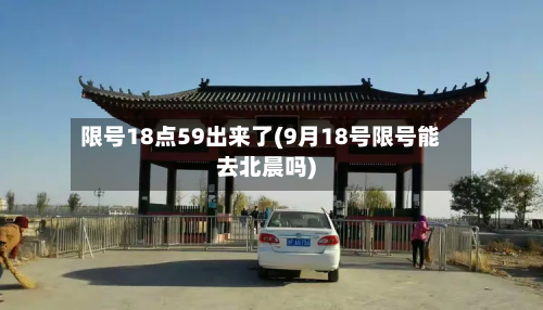 限号18点59出来了(9月18号限号能去北晨吗)-第2张图片