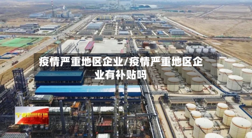 疫情严重地区企业/疫情严重地区企业有补贴吗