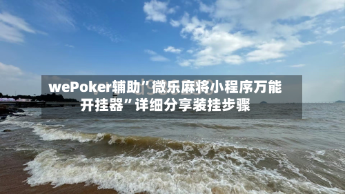 wePoker辅助”微乐麻将小程序万能开挂器”详细分享装挂步骤-第2张图片