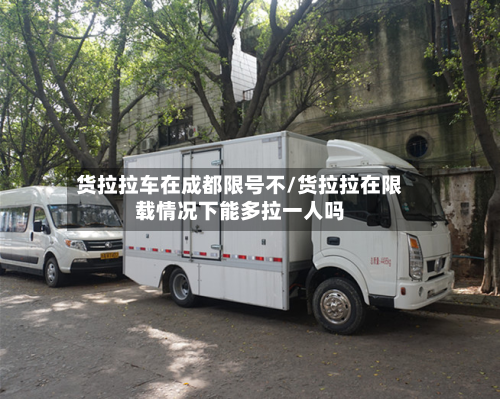 货拉拉车在成都限号不/货拉拉在限载情况下能多拉一人吗