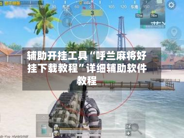 辅助开挂工具“呼兰麻将好挂下载教程”详细辅助软件教程