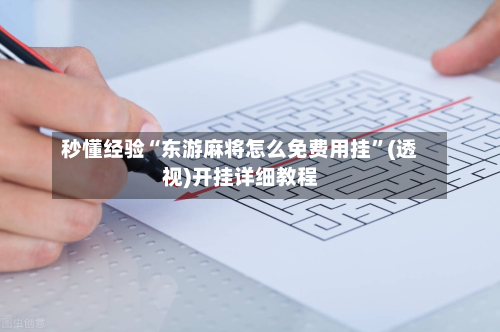 秒懂经验“东游麻将怎么免费用挂”(透视)开挂详细教程