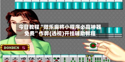 今日教程“微乐麻将小程序必赢神器免费”作弊(透视)开挂辅助教程