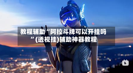教程辅助“阿拉斗牌可以开挂吗”(透视挂)辅助神器教程