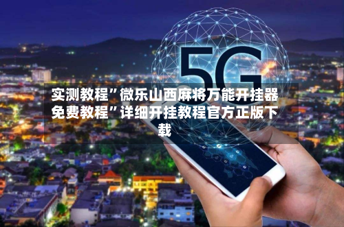 实测教程	”微乐山西麻将万能开挂器免费教程”详细开挂教程官方正版下载-第3张图片