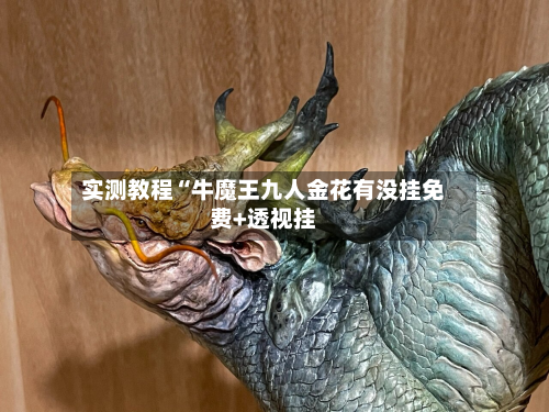 实测教程“牛魔王九人金花有没挂免费+透视挂-第2张图片