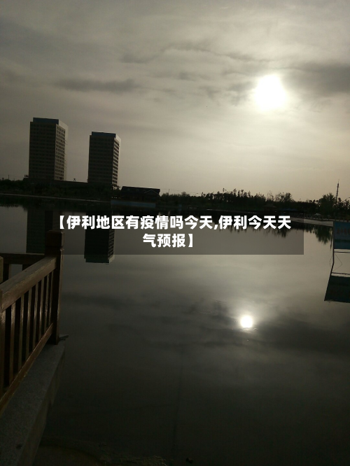 【伊利地区有疫情吗今天,伊利今天天气预报】-第2张图片