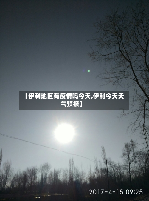 【伊利地区有疫情吗今天,伊利今天天气预报】
