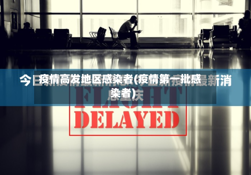 疫情高发地区感染者(疫情第一批感染者)