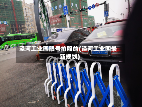 泾河工业园限号拍照的(泾河工业园最新规划)-第3张图片