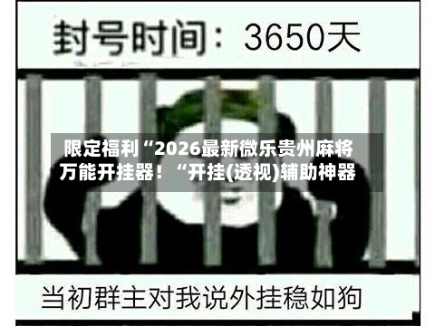 限定福利“2026最新微乐贵州麻将万能开挂器！“开挂(透视)辅助神器