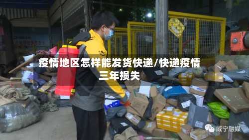 疫情地区怎样能发货快递/快递疫情三年损失-第2张图片