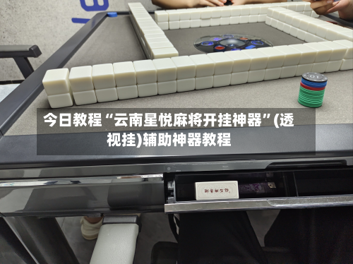 今日教程“云南星悦麻将开挂神器”(透视挂)辅助神器教程-第2张图片
