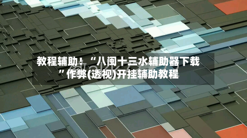 教程辅助！“八闽十三水辅助器下载	”作弊(透视)开挂辅助教程-第2张图片