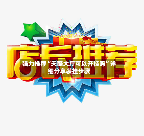 强力推荐“天酷大厅可以开挂吗”详细分享装挂步骤-第3张图片
