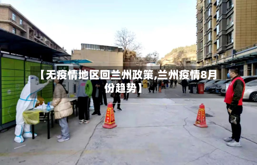 【无疫情地区回兰州政策,兰州疫情8月份趋势】-第2张图片