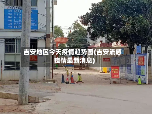 吉安地区今天疫情趋势图(吉安流感疫情最新消息)