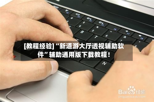 [教程经验]“新道游大厅透视辅助软件”辅助通用版下载教程！-第2张图片