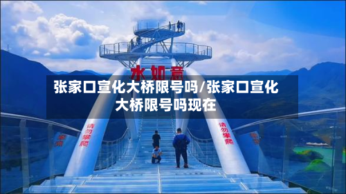 张家口宣化大桥限号吗/张家口宣化大桥限号吗现在-第2张图片