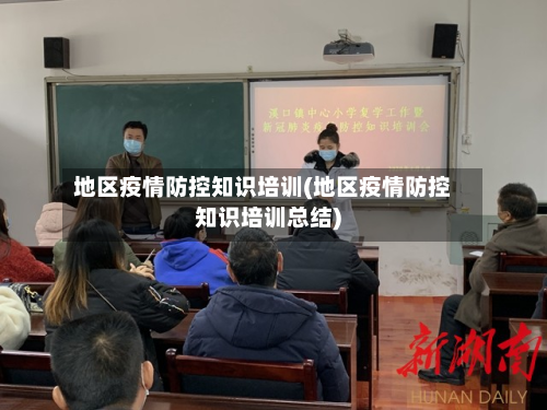 地区疫情防控知识培训(地区疫情防控知识培训总结)