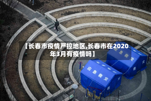 【长春市疫情严控地区,长春市在2020年3月有疫情吗】-第2张图片