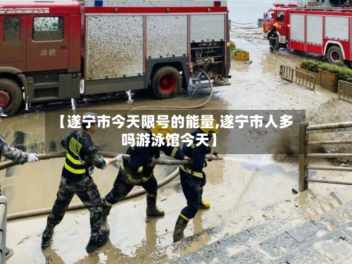【遂宁市今天限号的能量,遂宁市人多吗游泳馆今天】-第2张图片