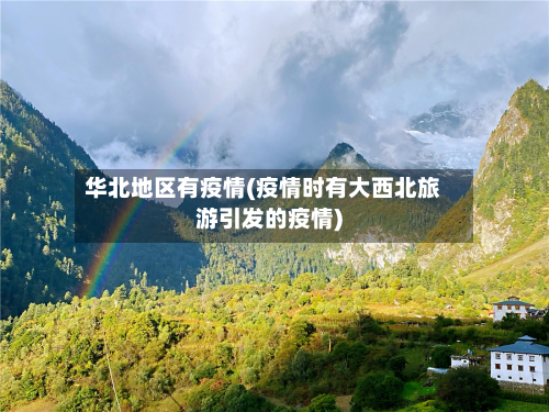 华北地区有疫情(疫情时有大西北旅游引发的疫情)-第3张图片