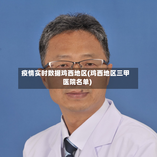 疫情实时数据鸡西地区(鸡西地区三甲医院名单)