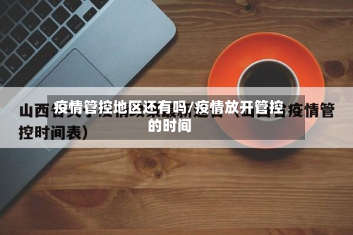 疫情管控地区还有吗/疫情放开管控的时间