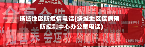 塔城地区防疫情电话(塔城地区疾病预防控制中心办公室电话)