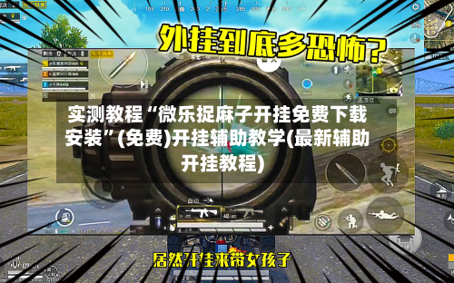 实测教程“微乐捉麻子开挂免费下载安装”(免费)开挂辅助教学(最新辅助开挂教程)-第2张图片