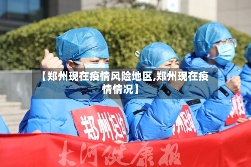【郑州现在疫情风险地区,郑州现在疫情情况】
