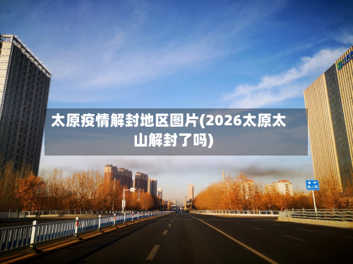 太原疫情解封地区图片(2026太原太山解封了吗)-第2张图片