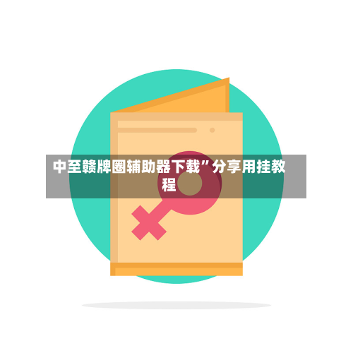 中至赣牌圈辅助器下载”分享用挂教程-第2张图片