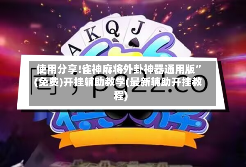 使用分享!雀神麻将外卦神器通用版”(免费)开挂辅助教学(最新辅助开挂教程)