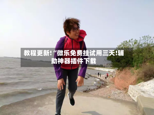 教程更新!“微乐免费挂试用三天!辅助神器插件下载