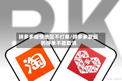 拼多多疫情地区不打单/拼多多发起的拼单不能取消