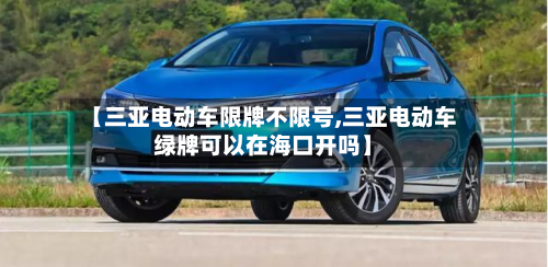 【三亚电动车限牌不限号,三亚电动车绿牌可以在海口开吗】-第2张图片