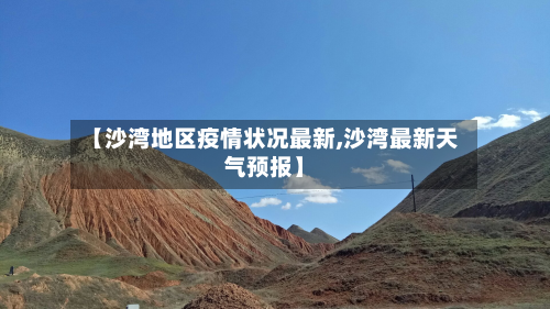 【沙湾地区疫情状况最新,沙湾最新天气预报】