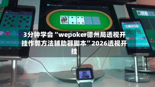 3分钟学会“wepoker德州局透视开挂作弊方法辅助器脚本”2026透视开挂
