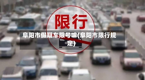 阜阳市假期车限号嘛(阜阳市限行规定)