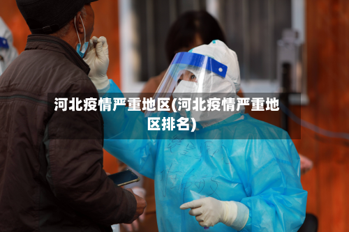 河北疫情严重地区(河北疫情严重地区排名)-第2张图片